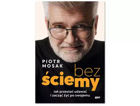 Bez ściemy. Jak przestać udawać i zacząć żyć po swojemu - książka Piotra Mosaka