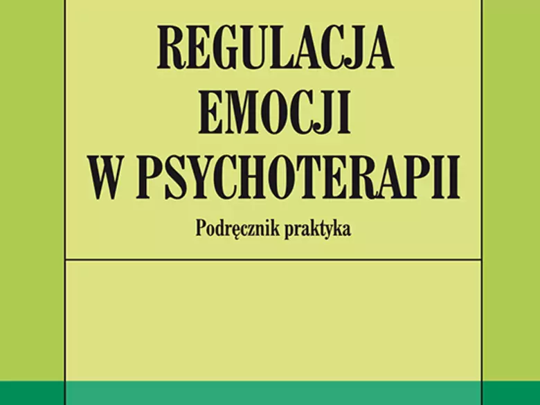 Regulacja emocji w psychoterapii. Podręcznik praktyka